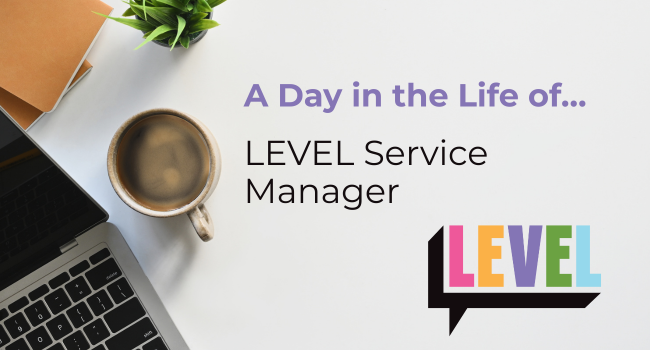 A Day in the Life of… LEVEL Service Manager