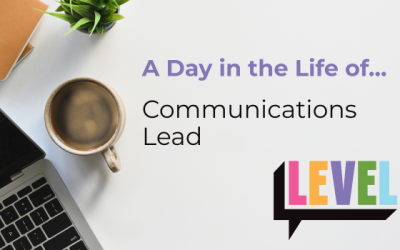 A Day in the Life of… LEVEL Communications Lead